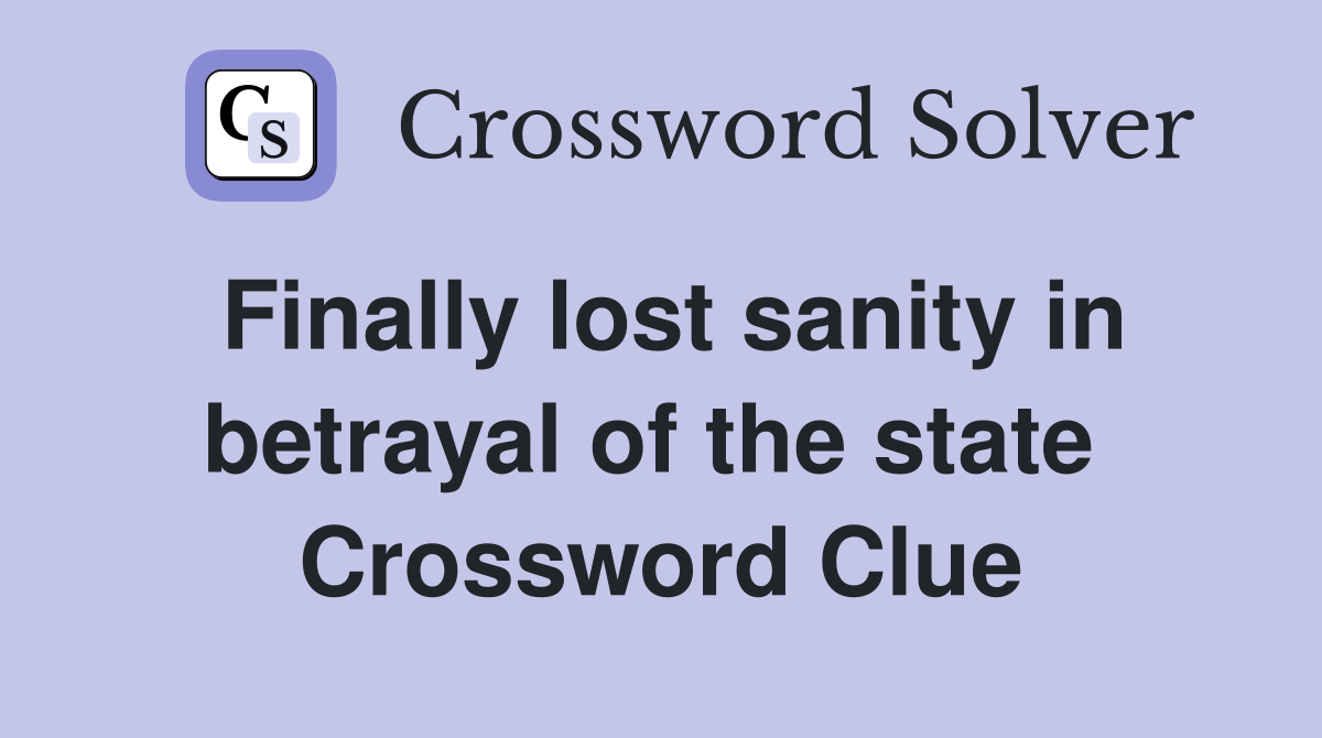Finally lost sanity in betrayal of the state  Crossword Clue