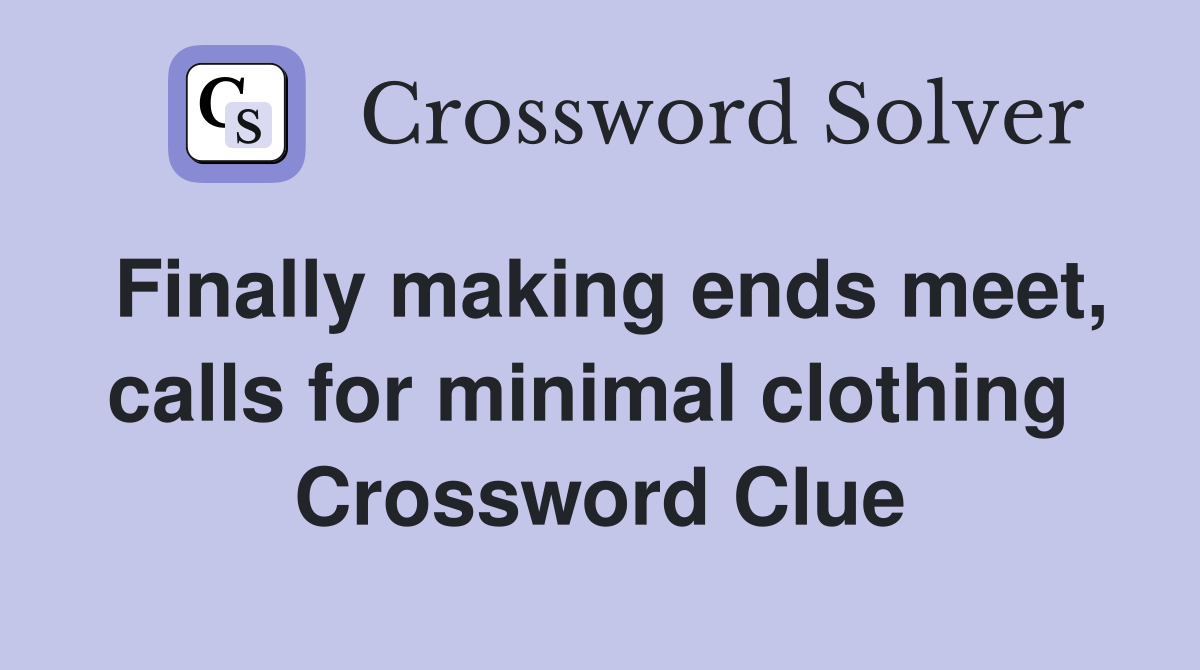 Finally making ends meet, calls for minimal clothing  Crossword Clue
