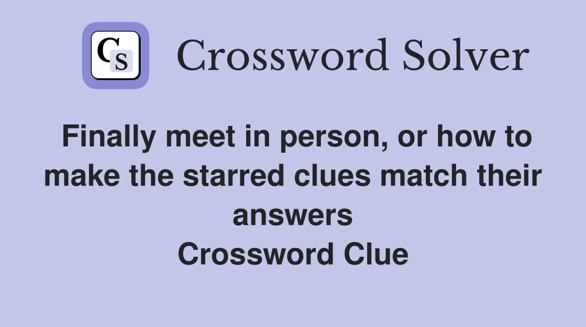 Finally meet in person, or how to make the starred clues match their answers Crossword Clue