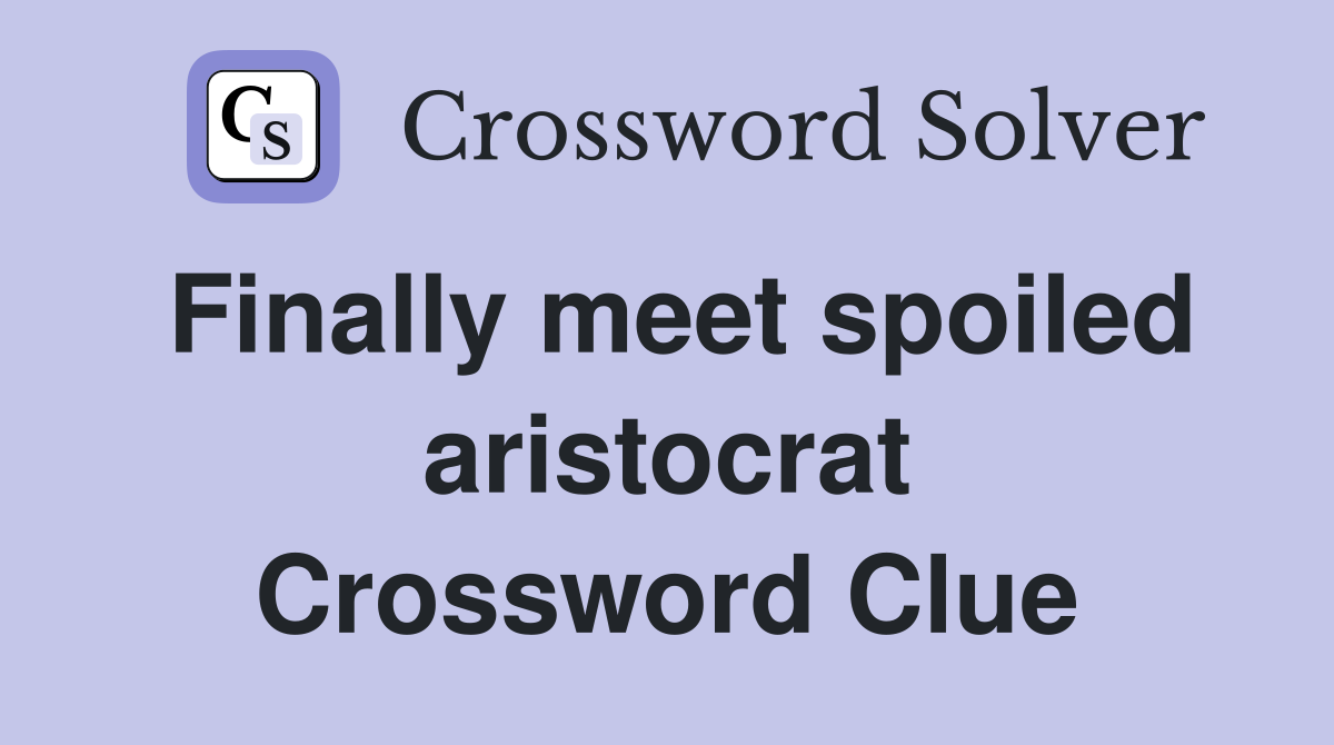 Finally meet spoiled aristocrat Crossword Clue