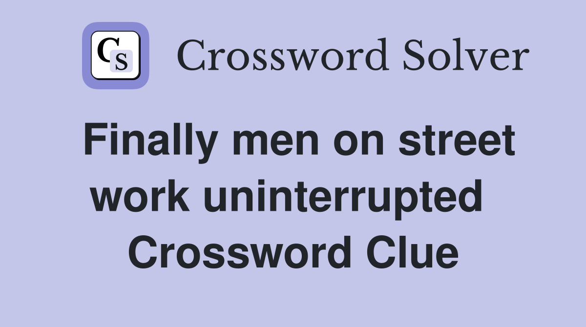 Finally men on street work uninterrupted  Crossword Clue