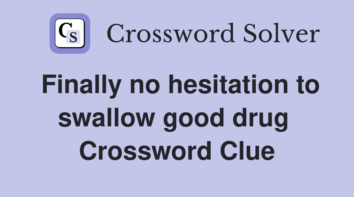 Finally no hesitation to swallow good drug  Crossword Clue