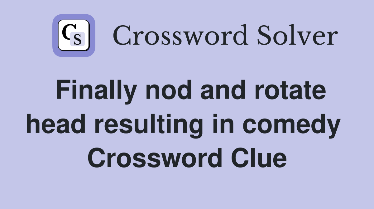 Finally nod and rotate head resulting in comedy  Crossword Clue
