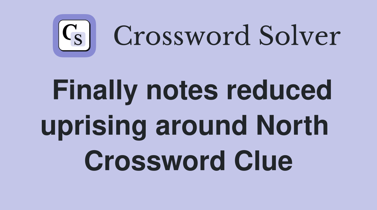 Finally notes reduced uprising around North  Crossword Clue