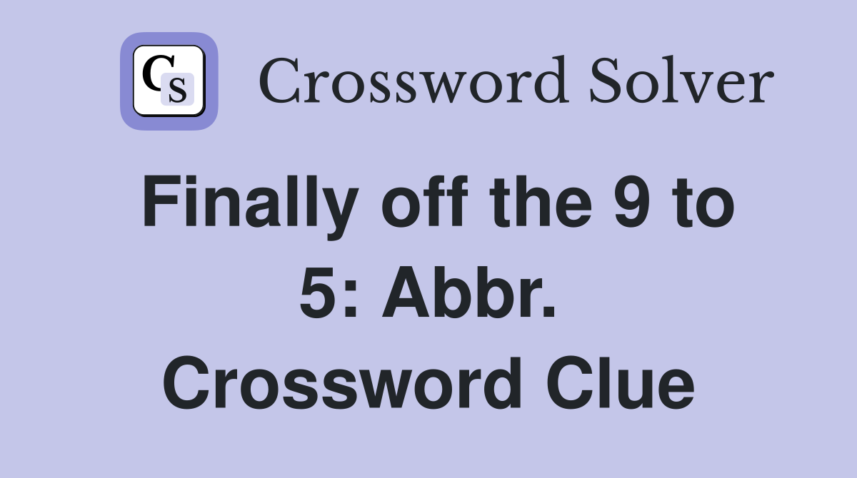 Finally off the 9 to 5: Abbr. Crossword Clue