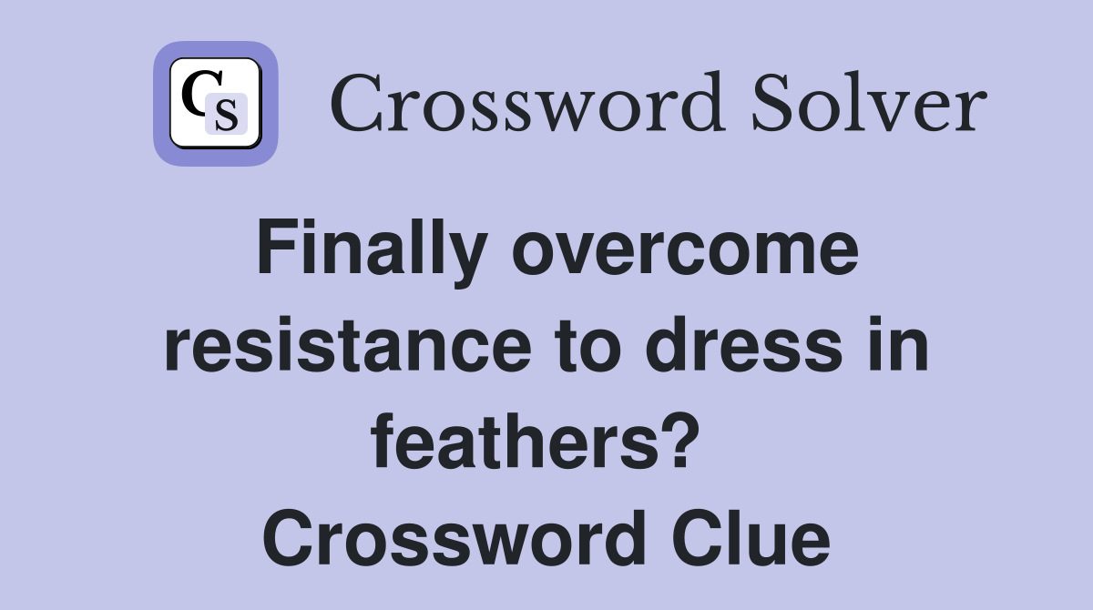 Finally overcome resistance to dress in feathers?  Crossword Clue