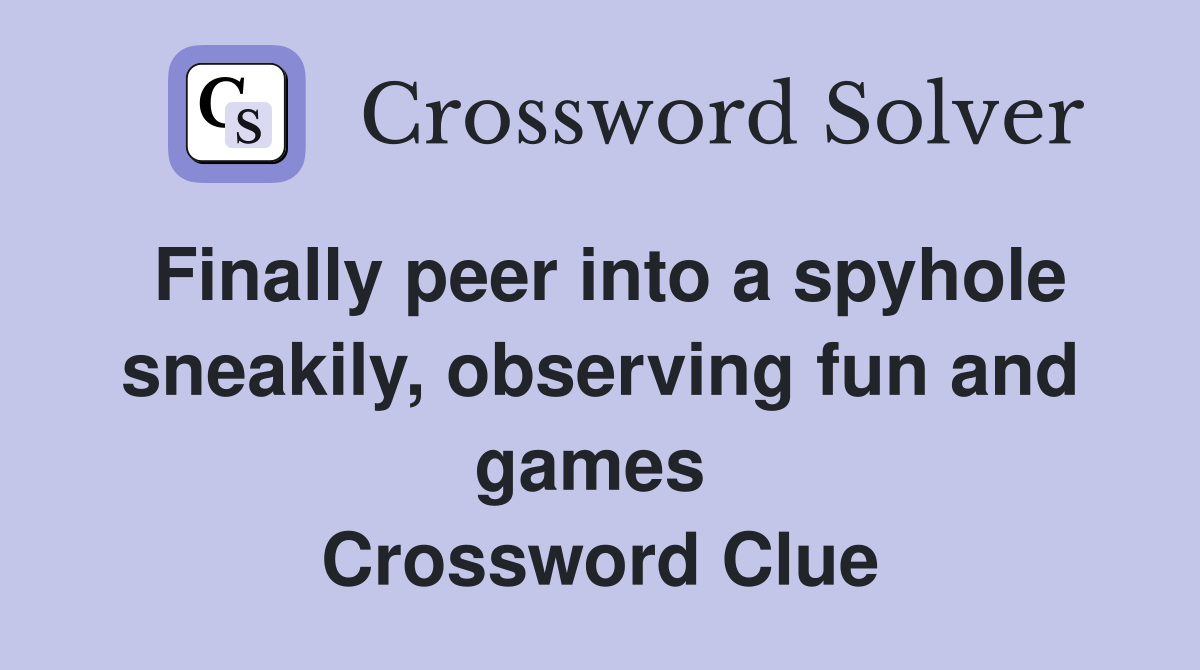 Finally peer into a spyhole sneakily, observing fun and games  Crossword Clue