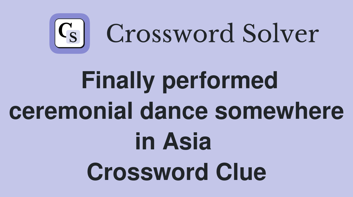 Finally performed ceremonial dance somewhere in Asia  Crossword Clue