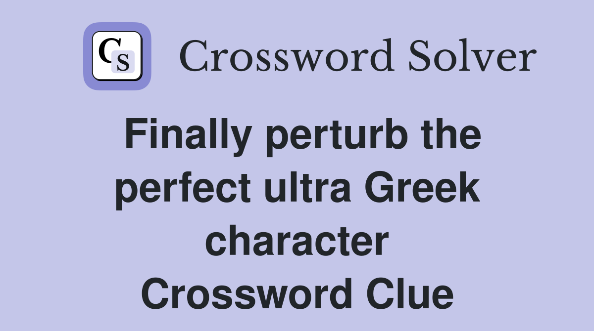 Finally perturb the perfect ultra Greek character Crossword Clue