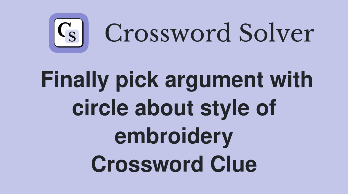 Finally pick argument with circle about style of embroidery Crossword Clue