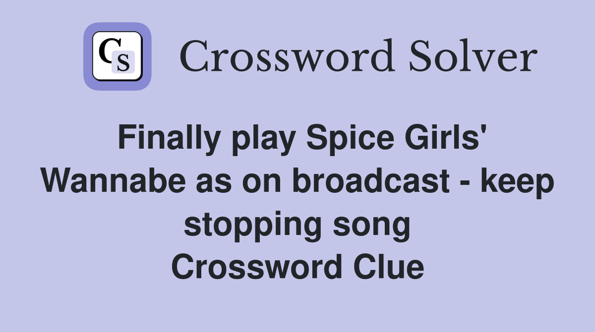 Finally play Spice Girls' Wannabe as on broadcast - keep stopping song Crossword Clue
