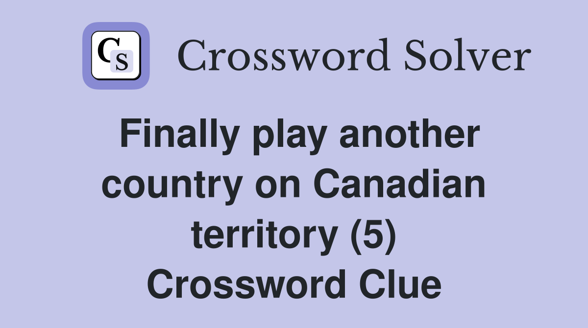 Finally play another country on Canadian territory (5) Crossword Clue