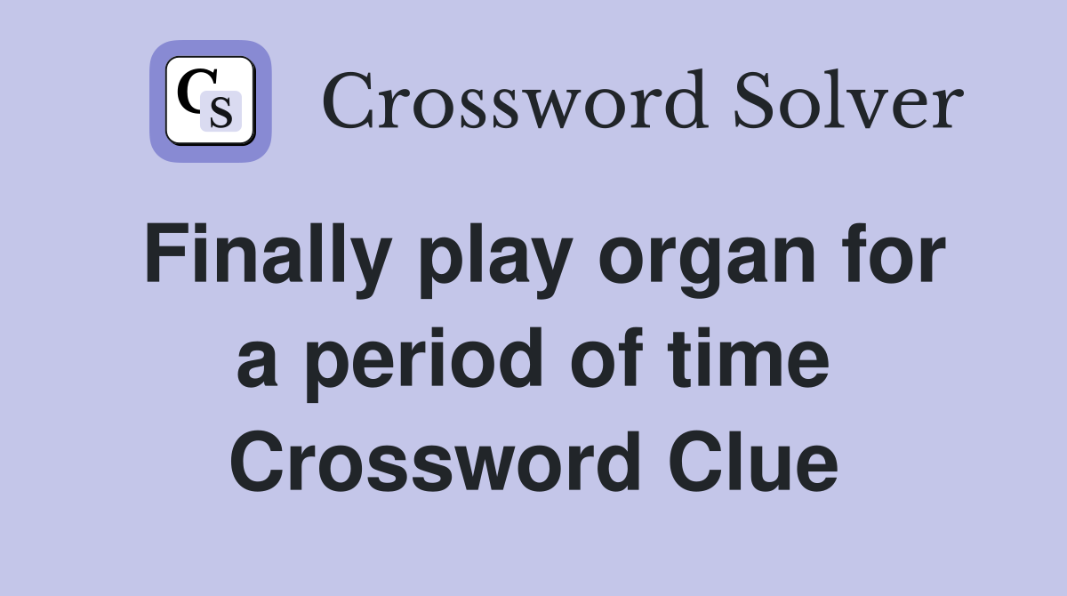 Finally play organ for a period of time Crossword Clue