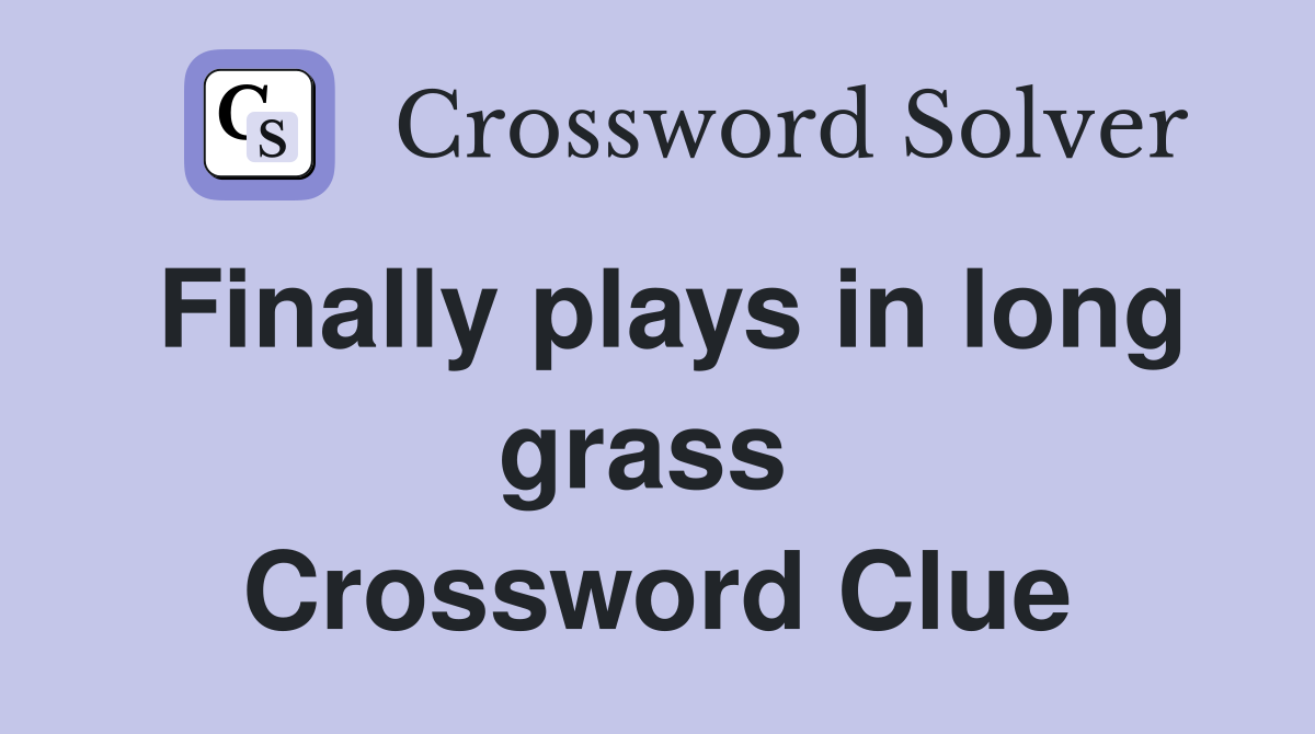 Finally plays in long grass  Crossword Clue