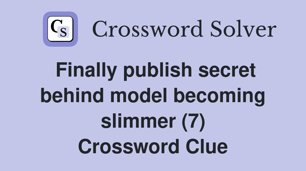 Finally publish secret behind model becoming slimmer (7) Crossword Clue