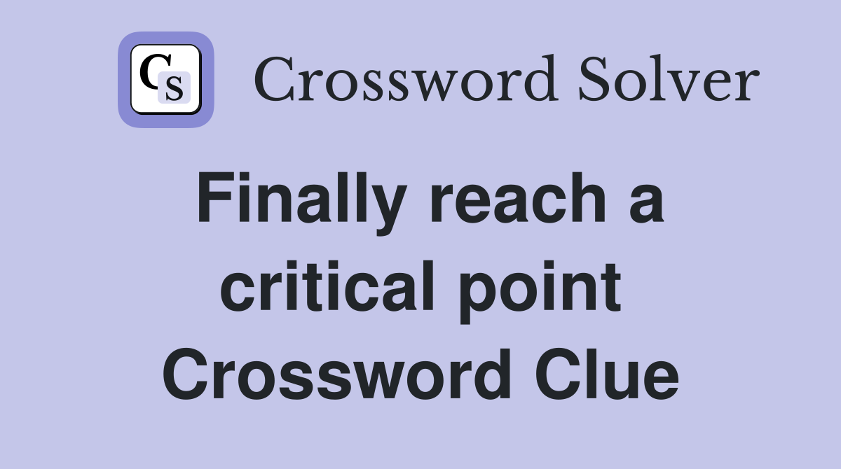 Finally reach a critical point Crossword Clue