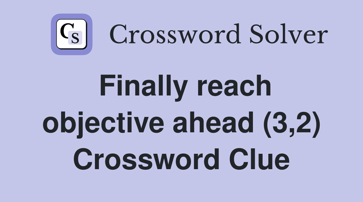 Finally reach objective ahead (3,2) Crossword Clue
