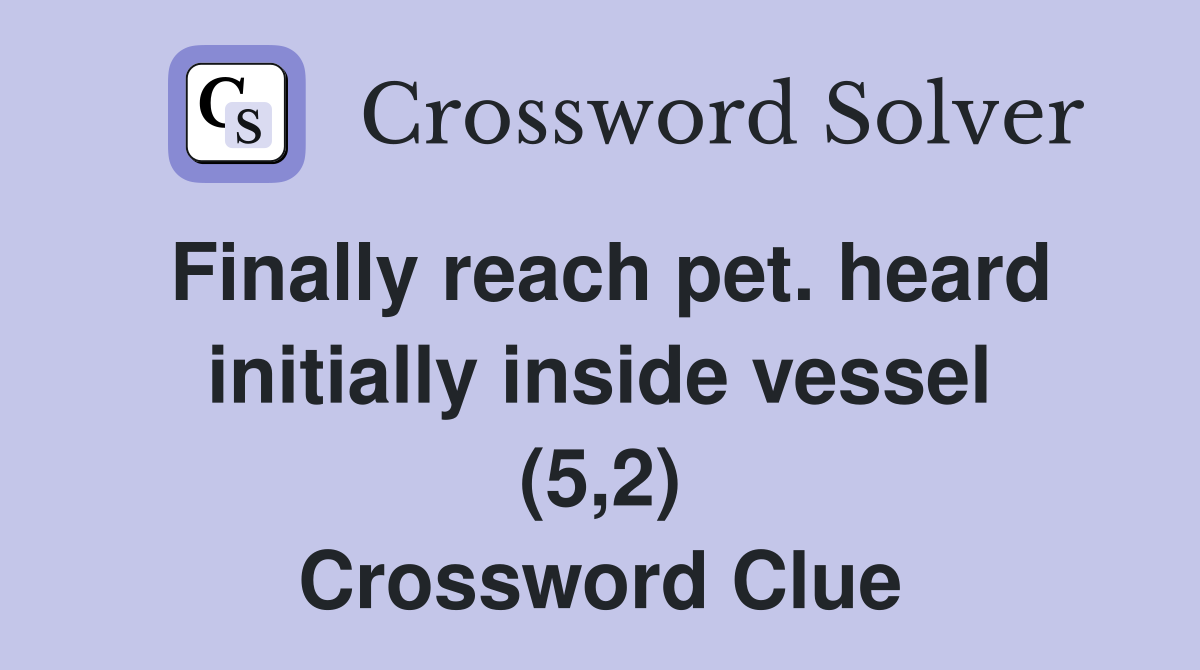 Finally reach pet. heard initially inside vessel (5,2) Crossword Clue