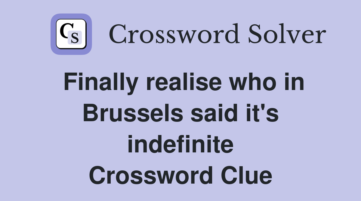 Finally realise who in Brussels said it's indefinite Crossword Clue