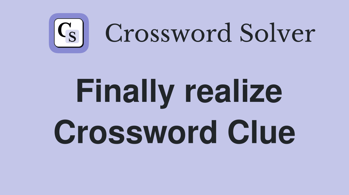 Finally realize Crossword Clue