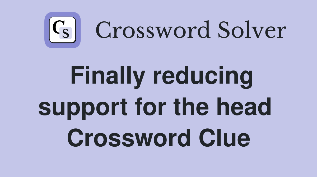 Finally reducing support for the head  Crossword Clue