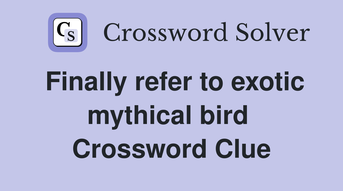 Finally refer to exotic mythical bird  Crossword Clue