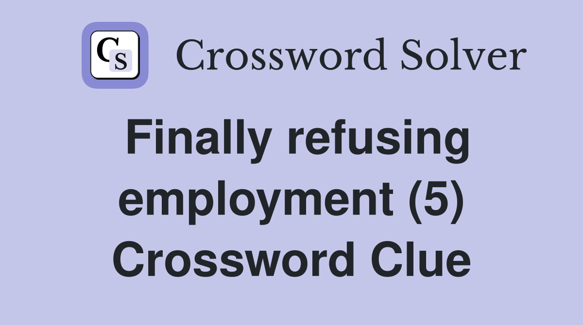 Finally refusing employment (5) Crossword Clue