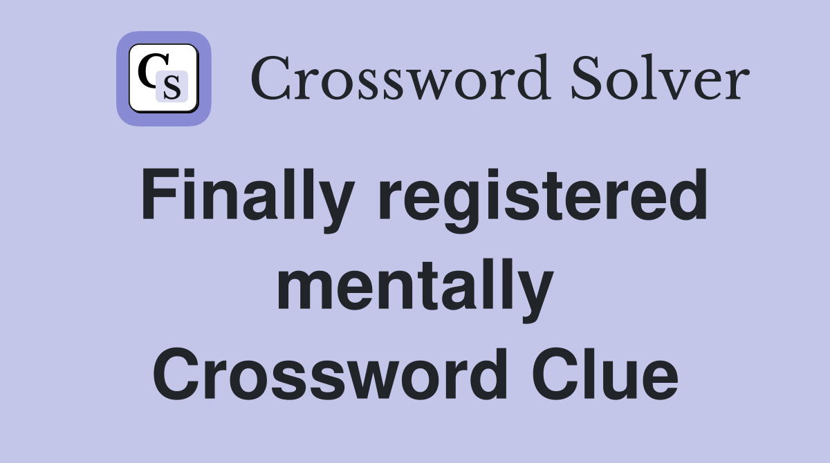 Finally registered mentally Crossword Clue