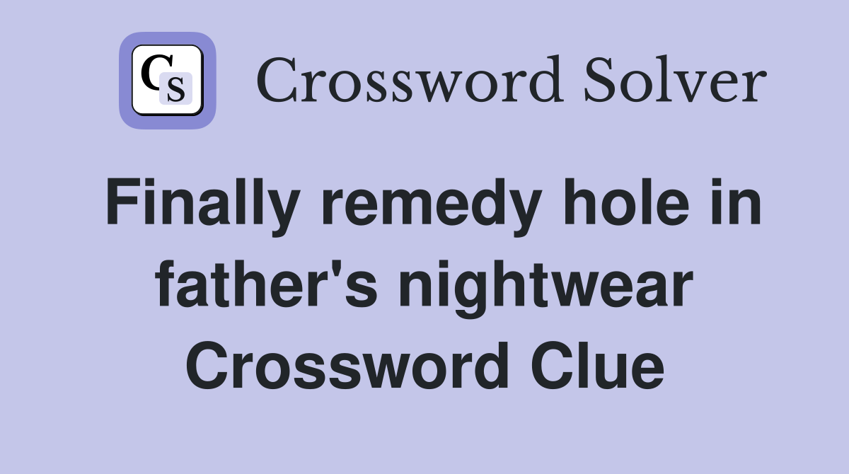 Finally remedy hole in father's nightwear Crossword Clue