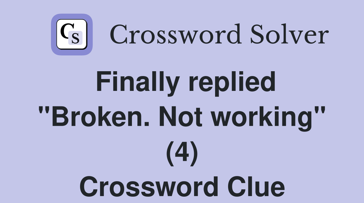 Finally replied "Broken. Not working" (4) Crossword Clue