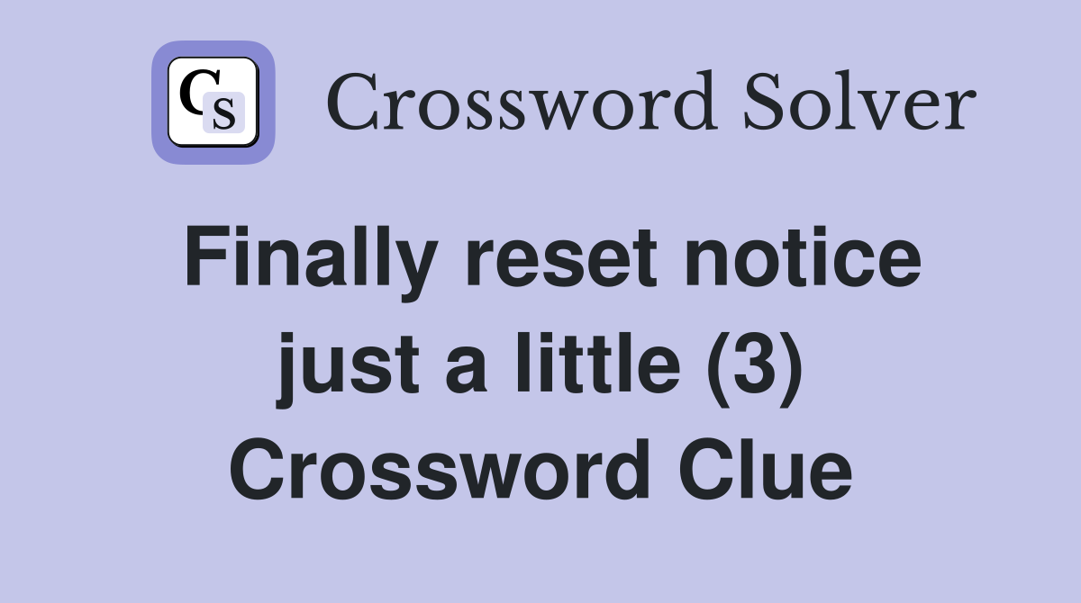 Finally reset notice just a little (3) Crossword Clue