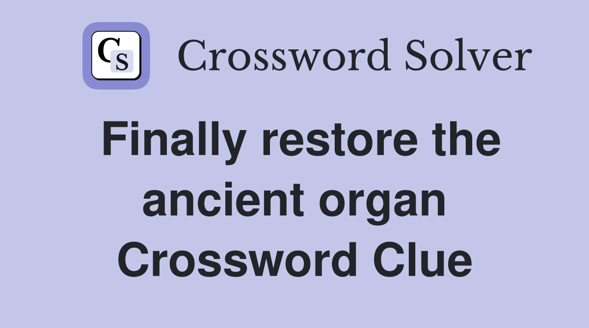 Finally restore the ancient organ Crossword Clue