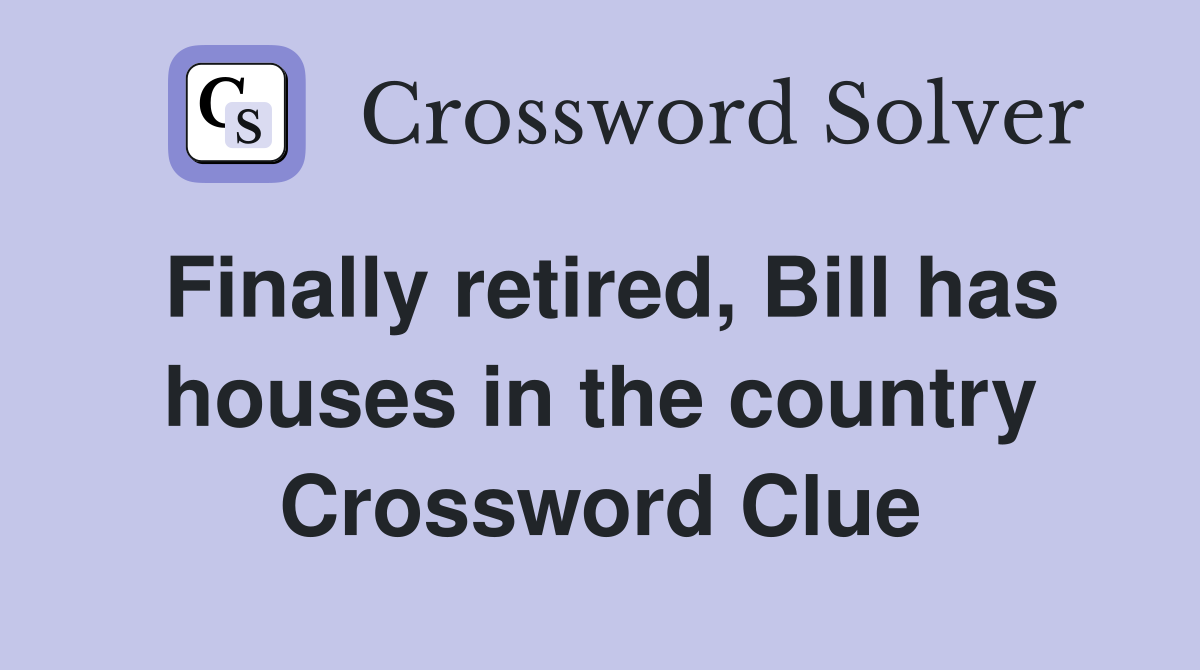 Finally retired, Bill has houses in the country Crossword Clue