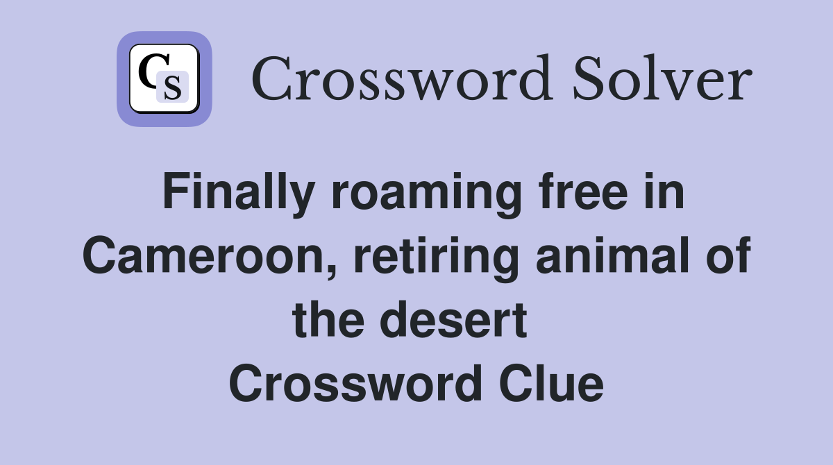 Finally roaming free in Cameroon, retiring animal of the desert  Crossword Clue