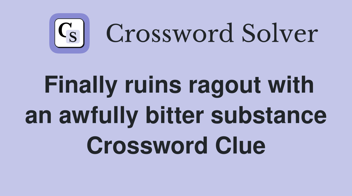 Finally ruins ragout with an awfully bitter substance Crossword Clue