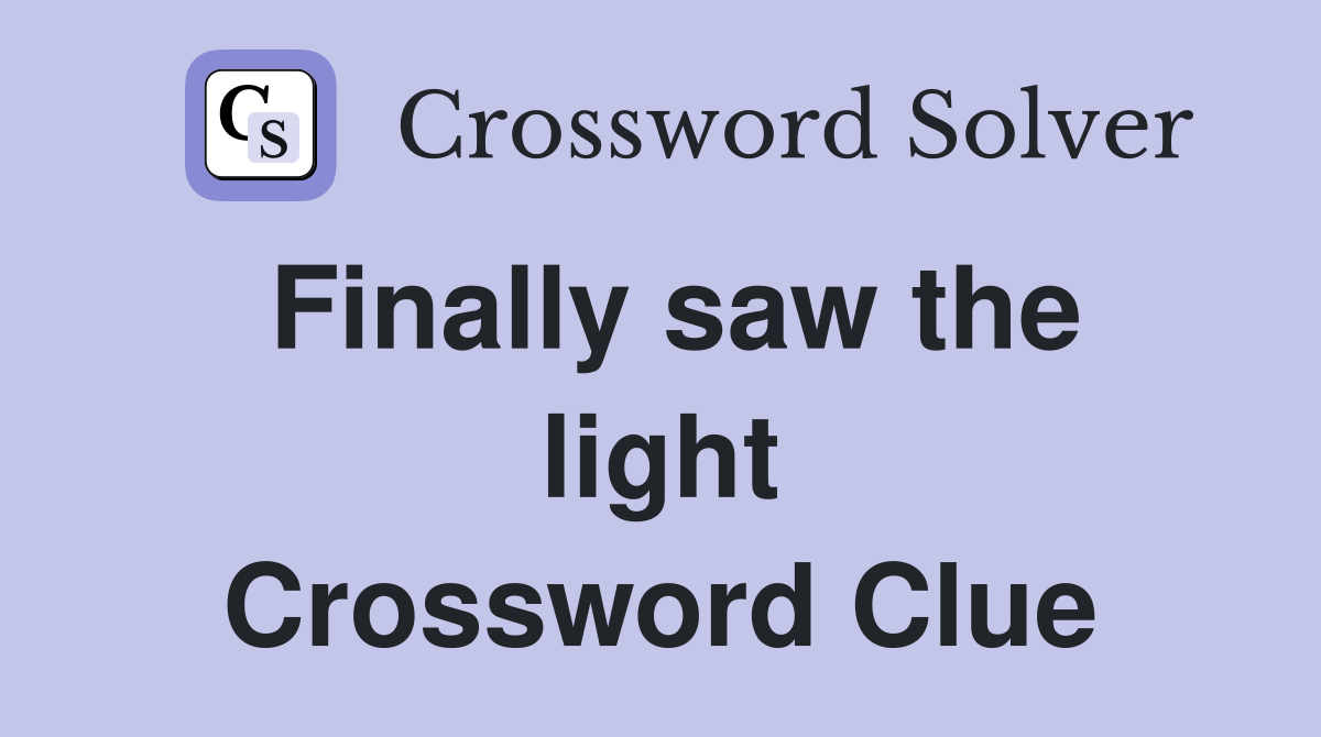 Finally saw the light Crossword Clue