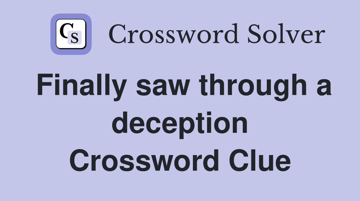 Finally saw through a deception Crossword Clue