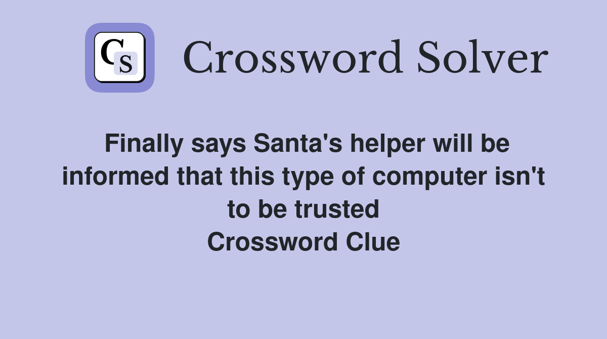 Finally says Santa's helper will be informed that this type of computer isn't to be trusted Crossword Clue