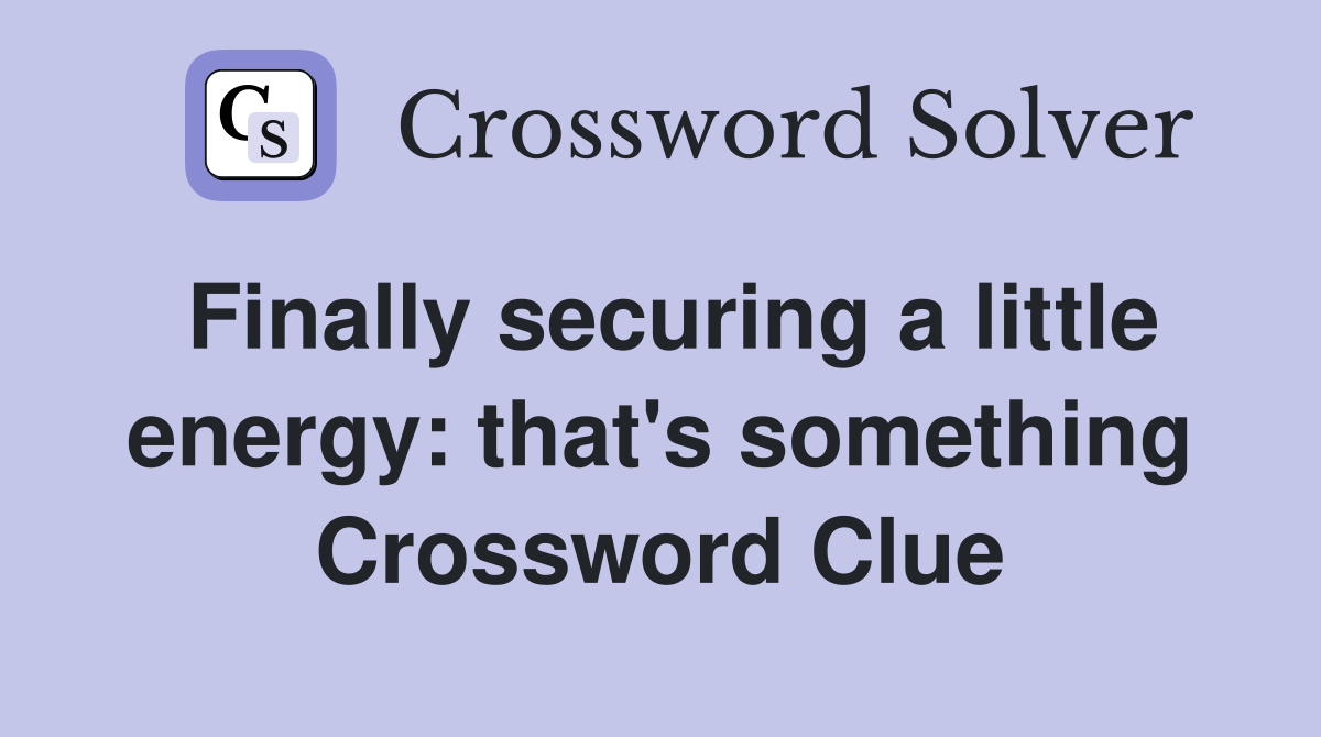 Finally securing a little energy: that's something Crossword Clue