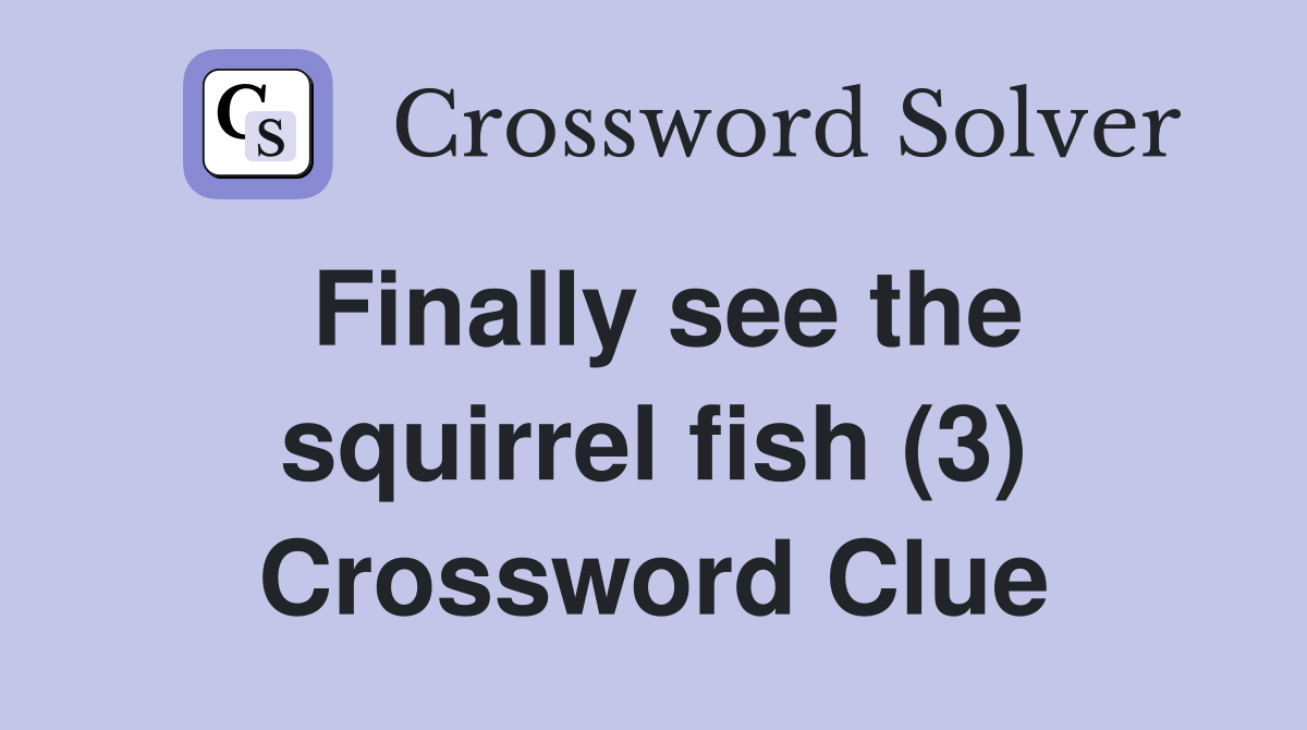 Finally see the squirrel fish (3) Crossword Clue