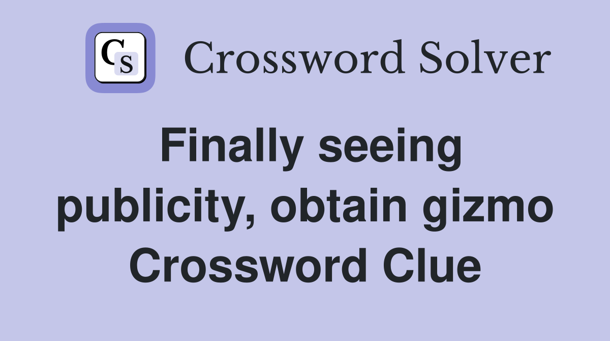 Finally seeing publicity, obtain gizmo Crossword Clue
