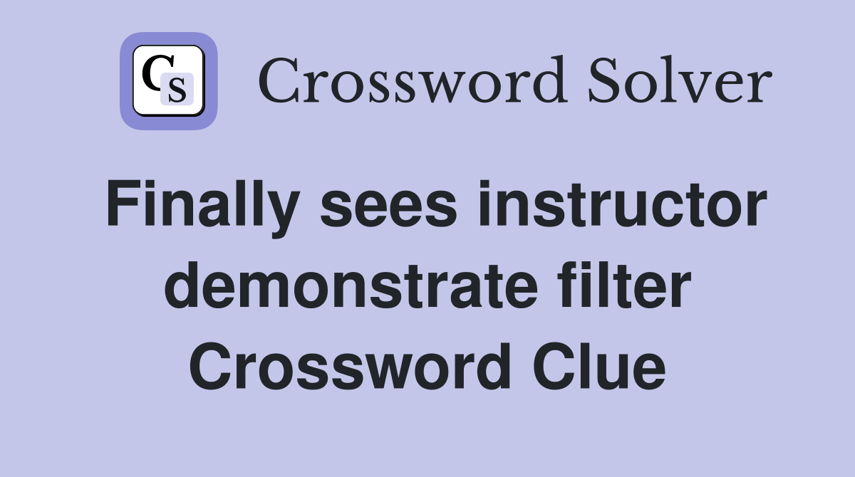 Finally sees instructor demonstrate filter Crossword Clue