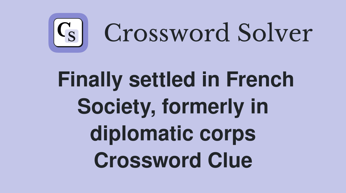 Finally settled in French Society, formerly in diplomatic corps Crossword Clue