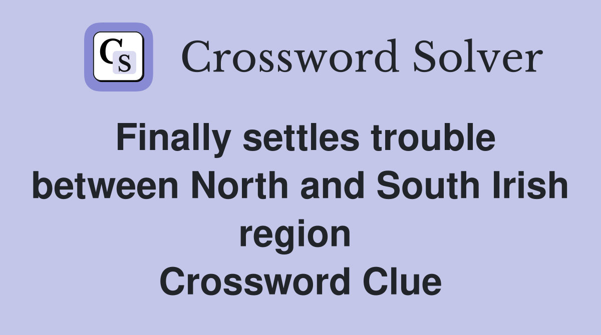 Finally settles trouble between North and South Irish region  Crossword Clue