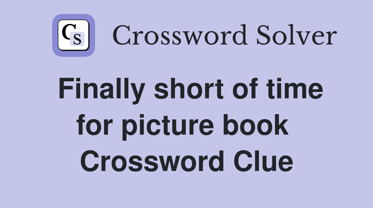Finally short of time for picture book  Crossword Clue