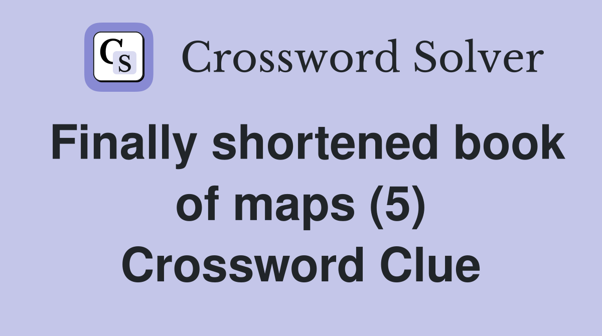 Finally shortened book of maps (5) Crossword Clue