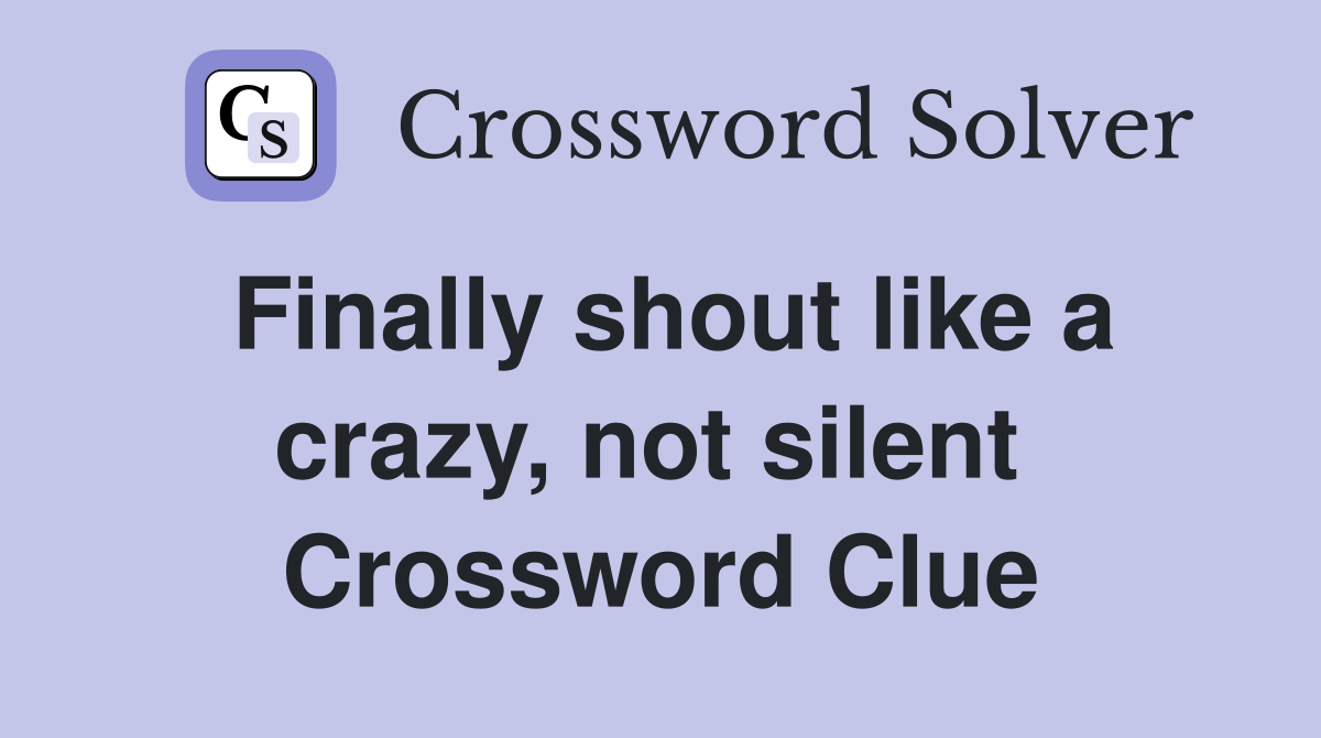 Finally shout like a crazy, not silent  Crossword Clue