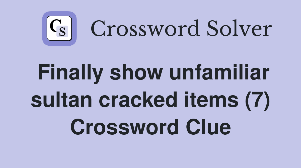 Finally show unfamiliar sultan cracked items (7) Crossword Clue