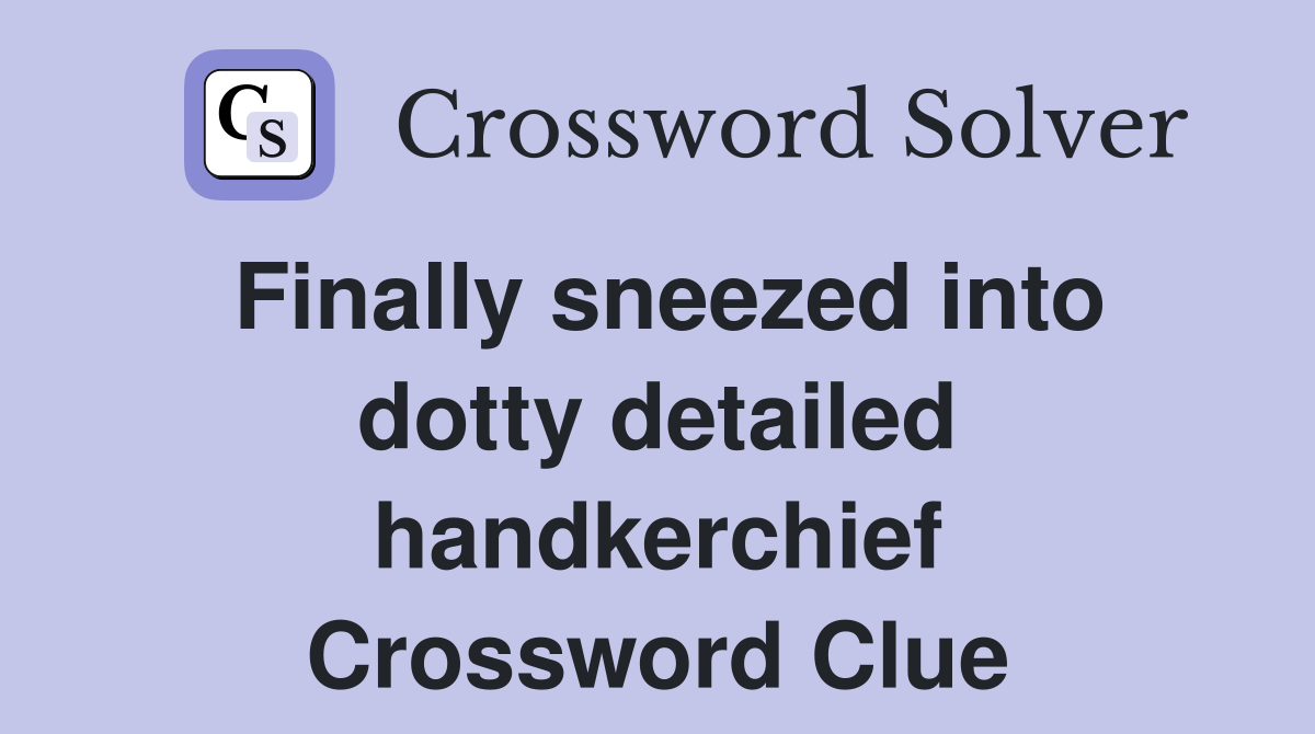 Finally sneezed into dotty detailed handkerchief Crossword Clue
