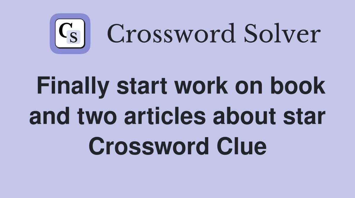 Finally start work on book and two articles about star Crossword Clue